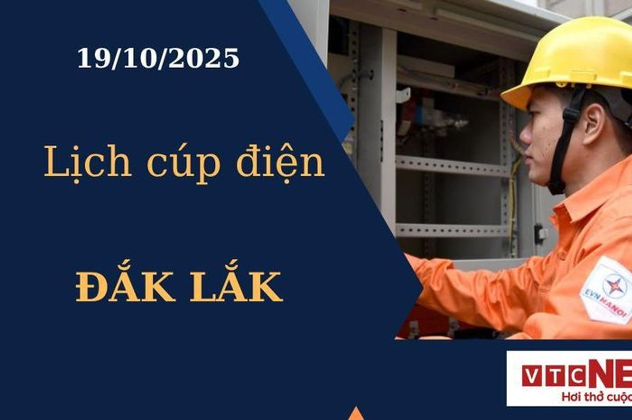 Lịch cúp điện hôm nay ngày 19/10/2025 tại Đắk Lắk - Báo VTC News
