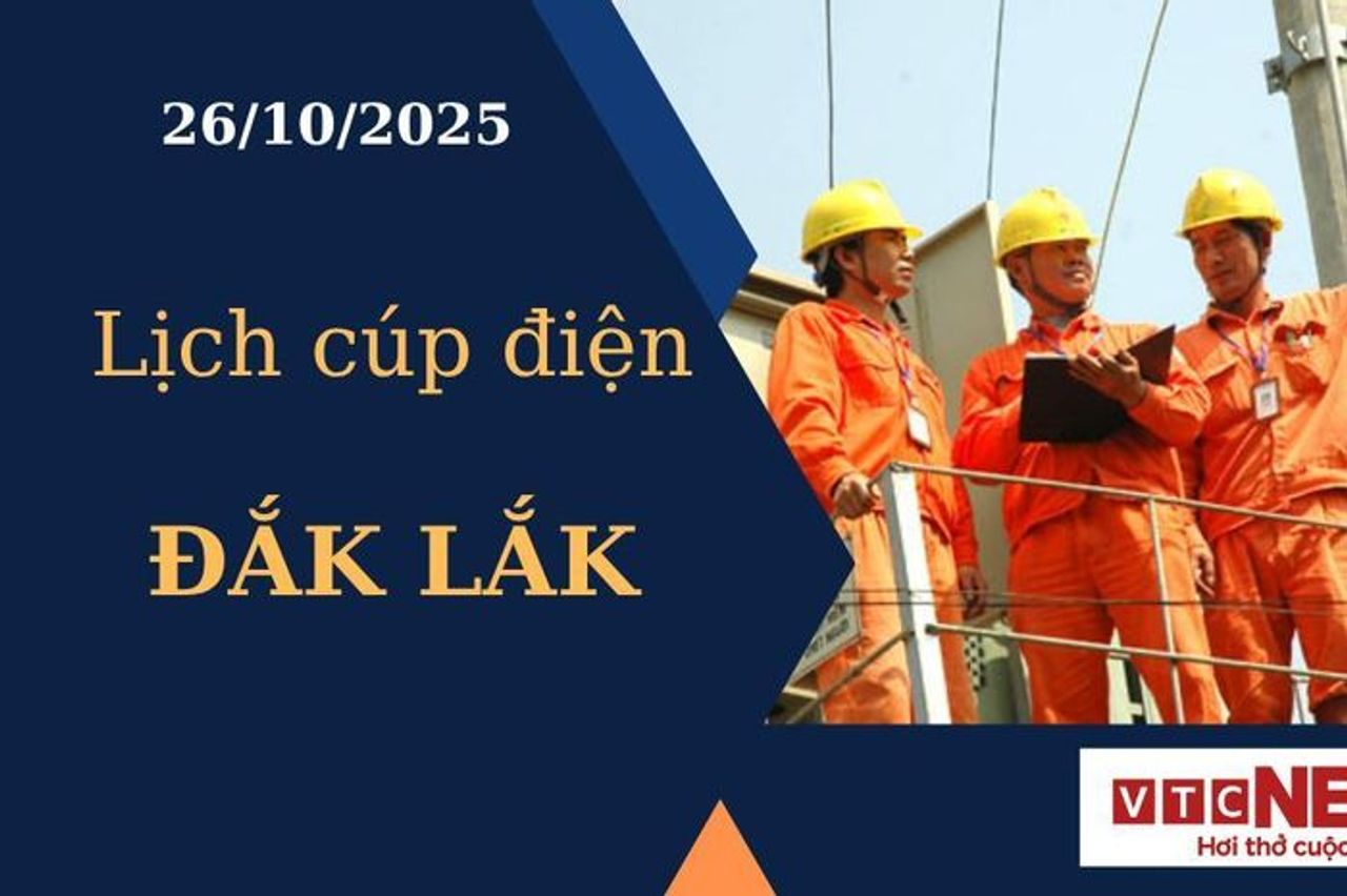 Lịch cúp điện hôm nay ngày 26/10/2025 tại Đắk Lắk - Báo VTC News